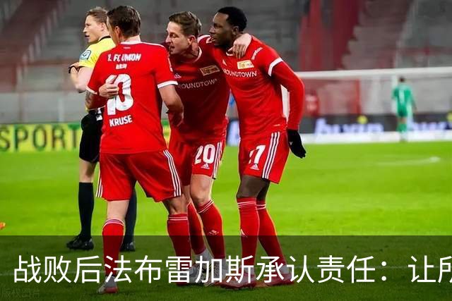 战败后法布雷加斯承认责任：让所有错误归于我